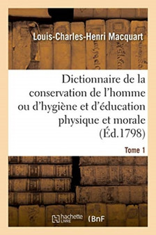 Dictionnaire de la Conservation de l'Homme Ou d'Hygiene Et d'Education Physique Et Morale. Tome 1 by Louis-Charles-Henri Macquart - Paperback