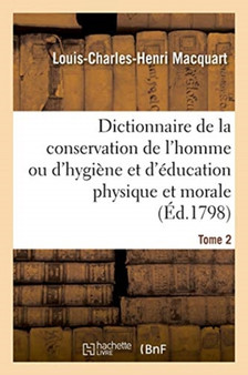 Dictionnaire de la Conservation de l'Homme Ou d'Hygiene Et d'Education Physique Et Morale. Tome 2 by Louis-Charles-Henri Macquart - Paperback