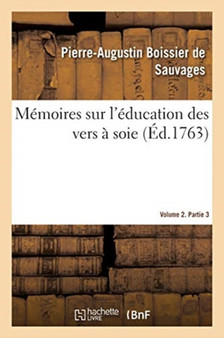 Memoires Sur l'Education Des Vers A Soie. Volume 2. Partie 3 by Pierre-Augustin Boissier de Sauvages - Paperback