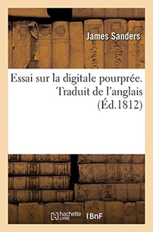 Essai Sur La Digitale Pourpree. Traduit de l'Anglais : Avec Des Notes Et Des Reflexions Sur La Matiere Medicale by James Sanders - Paperback