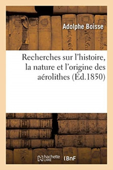 Recherches Sur l'Histoire, La Nature Et l'Origine Des Aerolithes by Adolphe Boisse - Paperback