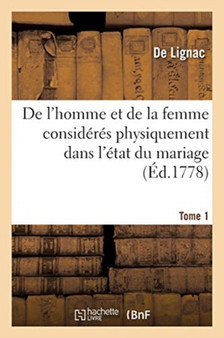 de l'Homme Et de la Femme Consideres Physiquement Dans l'Etat Du Mariage. Tome 1 by De Lignac - Paperback