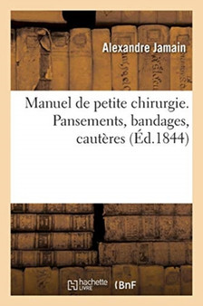Manuel de Petite Chirurgie. Pansements, Bandages, Cauteres by Alexandre Jamain - Paperback