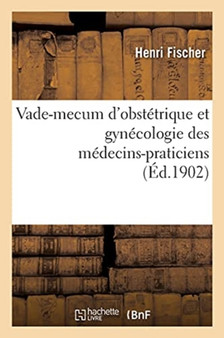 Vade-Mecum d'Obstetrique Et Gynecologie Des Medecins-Praticiens by Henri Fischer - Paperback