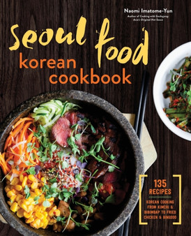 Seoul Food Korean Cookbook : Korean Cooking from Kimchi and Bibimbap to Fried Chicken and Bingsoo