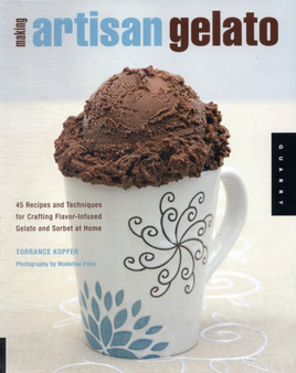 Making Artisan Gelato : 45 Recipes and Techniques for Crafting Flavor-Infused Gelato and Sorbet at Home