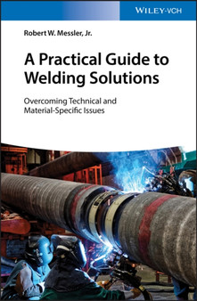 A Practical Guide to Welding Solutions : Overcoming Technical and Material-Specific Issues by Robert W. Jr. Messler - Hardback