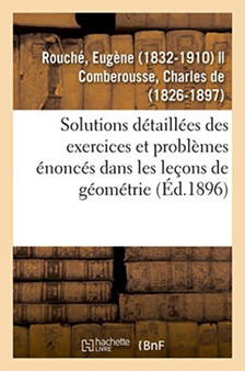 Solutions Detaillees Des Exercices Et Problemes Enonces Dans Les Lecons de Geometrie by Eugene Rouche - Paperback