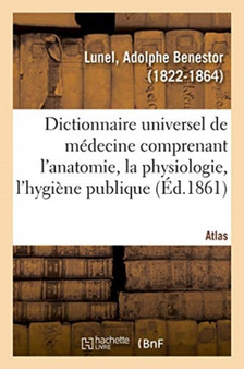 Dictionnaire Universel de Medecine Comprenant l'Anatomie, La Physiologie, l'Hygiene Publique. Atlas by Adolphe Benestor Lunel - Paperback