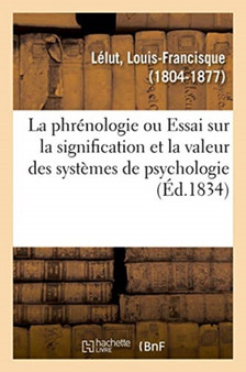 La Phrenologie Ou Essai Sur La Signification Et La Valeur Des Systemes de Psychologie En General by Louis-Francisque Lelut - Paperback