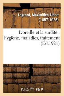 L'Oreille Et La Surdite Hygiene, Maladies, Traitement by Maximilien Albert Legrand - Paperback