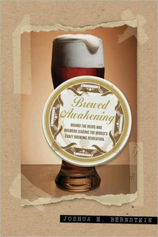 Brewed Awakening : Behind the Beers and Brewers Leading the World's Craft Brewing Revolution