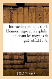 Instruction Pratique Sur La Blennorrhagie Et La Syphilis, Indiquant Les Moyens de Guerir Soimeme by Monnet - Paperback