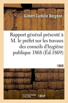 Rapport General Presente A M. Le Prefet Sur Les Travaux Des Conseils d'Hygiene Publique 1868 by Gilbert-Camille Bergeon - Paperback