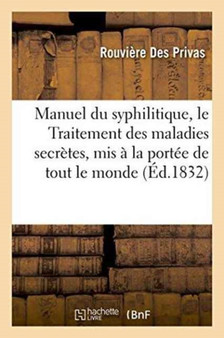 Manuel Du Syphilitique, Ou Le Traitement Des Maladies Secretes, MIS A La Portee de Tout Le Monde by Rouviere Des Privas - Paperback