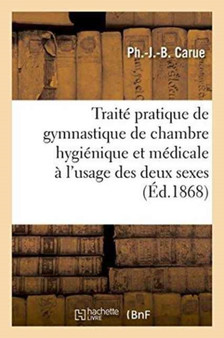 Traite Pratique de Gymnastique de Chambre Hygienique Et Medicale A l'Usage Des Deux Sexes by Ph Carue - Paperback Traite Pratique de Gymnastique de Chambre Hygienique Et Medicale A l'Usage Des Deux Sexes by Ph Carue - Paperback