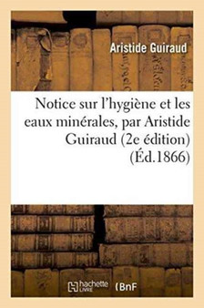 Notice Sur l'Hygiene Et Les Eaux Minerales, 2e Edition by Guiraud - Paperback