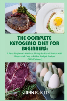 The Complete Ketogenic Diet for Beginners : A Busy Beginner's Guide to Living the Keto Lifestyle