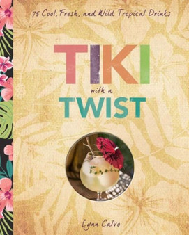 Tiki with a Twist : 75 Cool, Fresh, and Wild Tropical Cocktails