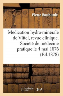 Medication Hydro-Minerale de Vittel, Revue Clinique. Societe de Medecine Pratique, Le 4 Mai 1876 by Bouloumie-P - Paperback