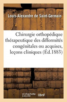 Chirurgie Orthopedique Therapeutique Des Difformites Congenitales Ou Acquises, Lecons Cliniques : Hopital Des Enfants-Malades by de Saint-Germain-L-A - Paperback