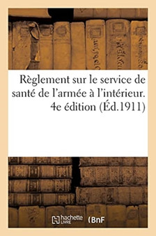 Reglement Sur Le Service de Sante de l'Armee A l'Interieur. 4e Edition by Sans Auteur - Paperback