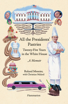 All the Presidents' Pastries : Twenty-Five Years in the White House: A Memoir