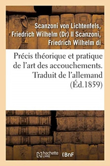 Precis Theorique Et Pratique de l'Art Des Accouchements. Traduit de l'Allemand by Friedrich Wilhelm Scanzoni Von Lichtenfels - Paperback
