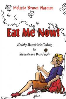 Eat Me Now! : Healthy Macrobiotic Cooking for Students and Busy People