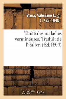 Traite Des Maladies Vermineuses. Traduit de l'Italien : Precede de l'Histoire Naturelle Des Vers Et de Leur Origine Dans Le Corps Humain by Valeriano Luigi Brera - Paperback