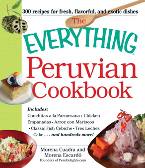 The Everything Peruvian Cookbook : Includes Conchitas a la Parmesana, Chicken Empanadas, Arroz con Mariscos, Classic Fish Cebiche, Tres Leches Cake and hundreds more!