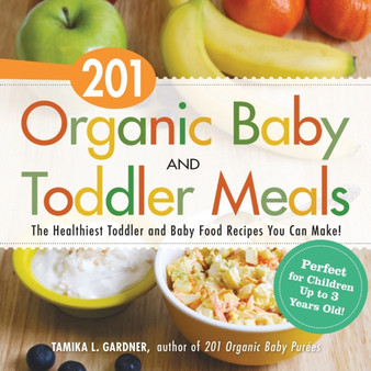 201 Organic Baby And Toddler Meals : The Healthiest Toddler and Baby Food Recipes You Can Make!