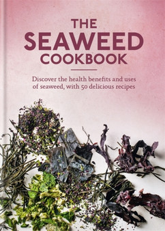 The Seaweed Cookbook : Discover the health benefits and uses of seaweed, with 50 delicious recipes