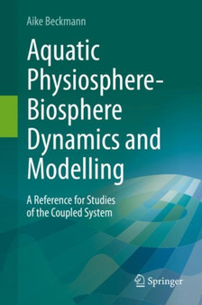 Aquatic Physiosphere-Biosphere Dynamics and Modelling : A Reference for Studies of the Coupled System by Aike Beckmann - Hardback