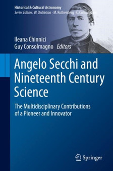 Angelo Secchi and Nineteenth Century Science : The Multidisciplinary Contributions of a Pioneer and Innovator by Ileana Chinnici - Hardback