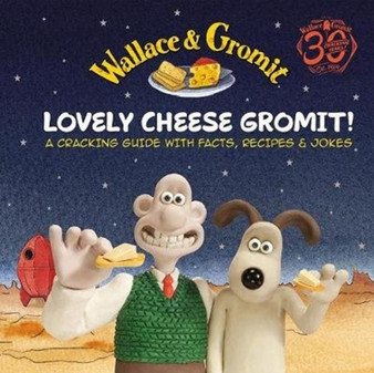 Wallace & Gromit: Lovely Cheese Gromit! : A Cracking Guide with Facts, Recipes & Jokes