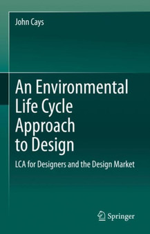 An Environmental Life Cycle Approach to Design : LCA for Designers and the Design Market by John Cays - Hardback
