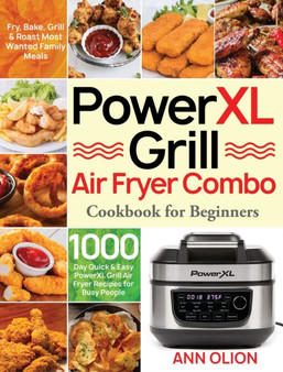 PowerXL Grill Air Fryer Combo Cookbook for Beginners : 1000-Day Quick & Easy PowerXL Grill Air Fryer Recipes for Busy People - Fry, Bake, Grill & Roast Most Wanted Family Meals