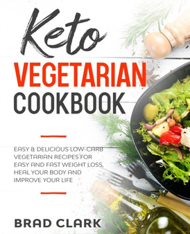 Keto Vegetarian Cookbook : Easy and Delicious Low-Carb Vegetarian Recipes for Easy and Fast Weight Loss, Heal Your Body and Improve Your Life