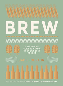 Brew : The Foolproof Guide to Making Your Own Beer at Home