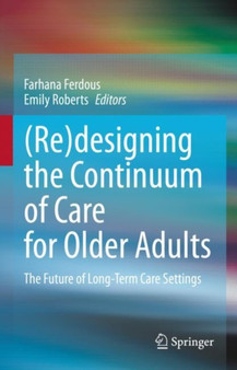 (Re)designing the Continuum of Care for Older Adults : The Future of Long-Term Care Settings by Farhana Ferdous - Hardback
