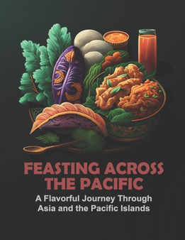 Feasting Across the Pacific : A Flavorful Journey Through Asia and the Pacific Islands