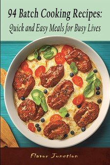94 Batch Cooking Recipes : Quick and Easy Meals for Busy Lives