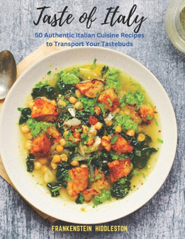 Taste of Italy : 50 Authentic Italian Cuisine Recipes to Transport Your Tastebuds