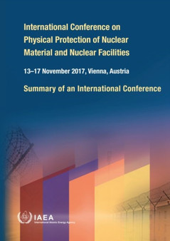 International Conference on Physical Protection of Nuclear Material and Nuclear Facilities : Summary of an International Conference Held in Vienna, 13-17 November 2017 by International Atomic Energy Agency - Paperback