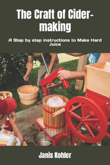 The Craft of Cider-making : A Step by step instructions to Make Hard Juice