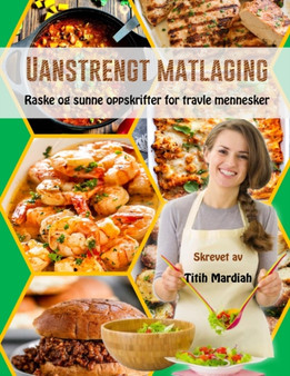 Uanstrengt Matlaging : Raske og sunne oppskrifter for travle mennesker