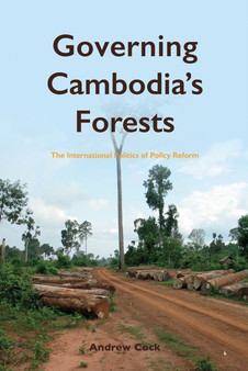 Governing Cambodia's Forests : The International Politics of Policy Reform by Andrew Cock - Paperback