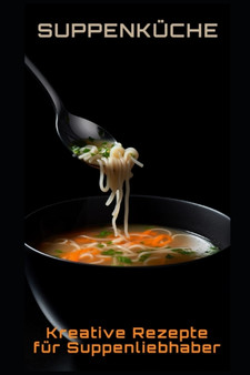 Suppenkuche : Kreative Rezepte fur Suppenliebhaber