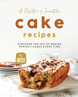 A Collection of Irresistible Cake Recipes : Discover the Joy of Baking Perfect Cakes Every Time